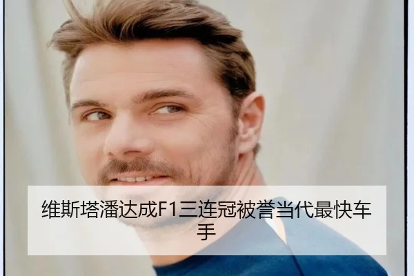 维斯塔潘达成F1三连冠被誉当代最快车手